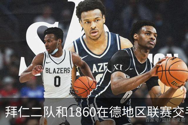 拜仁二队和1860在德地区联赛交手，埃贝尔、帕夫洛维奇等观战